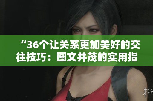 “36个让关系更加美好的交往技巧：图文并茂的实用指南”