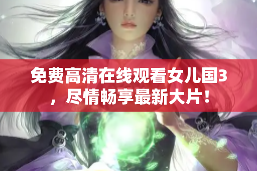 免费高清在线观看女儿国3，尽情畅享最新大片！