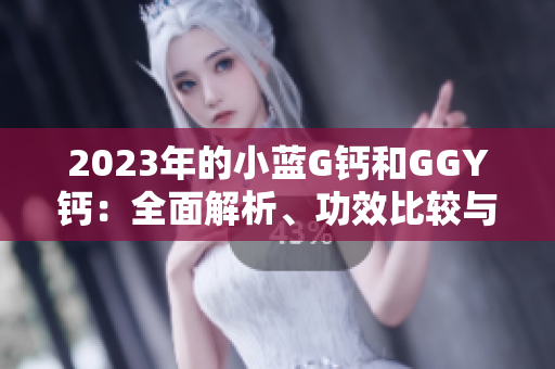 2023年的小蓝G钙和GGY钙：全面解析、功效比较与选购指南