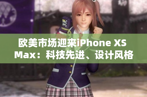 欧美市场迎来iPhone XS Max：科技先进、设计风格时尚