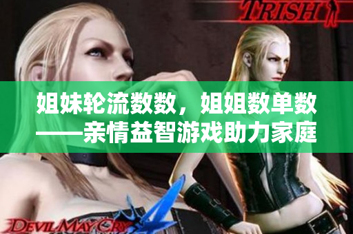 姐妹轮流数数，姐姐数单数——亲情益智游戏助力家庭团聚