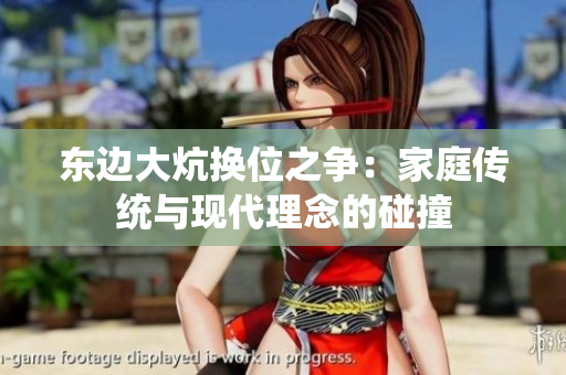 东边大炕换位之争：家庭传统与现代理念的碰撞