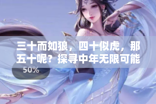 三十而如狼，四十似虎，那五十呢？探寻中年无限可能性