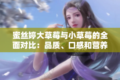 蜜丝婷大草莓与小草莓的全面对比：品质、口感和营养的区别