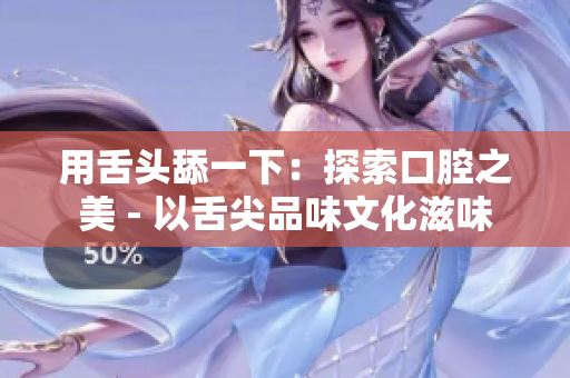 用舌头舔一下：探索口腔之美 - 以舌尖品味文化滋味