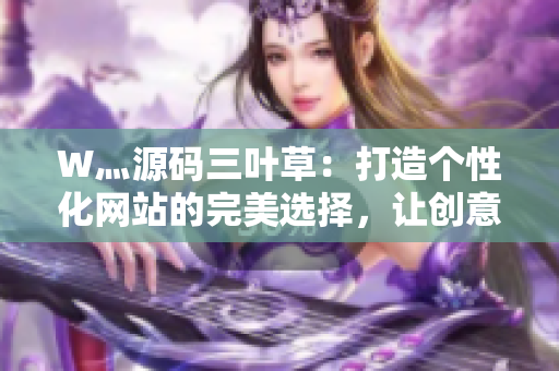 W灬源码三叶草：打造个性化网站的完美选择，让创意与技术相得益彰