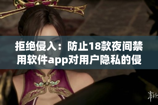 拒绝侵入：防止18款夜间禁用软件app对用户隐私的侵犯