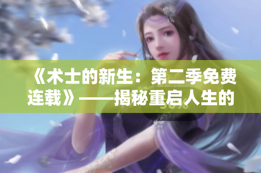《术士的新生：第二季免费连载》——揭秘重启人生的冒险之旅