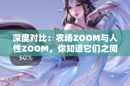 深度对比：农场ZOOM与人性ZOOM，你知道它们之间的差异吗？