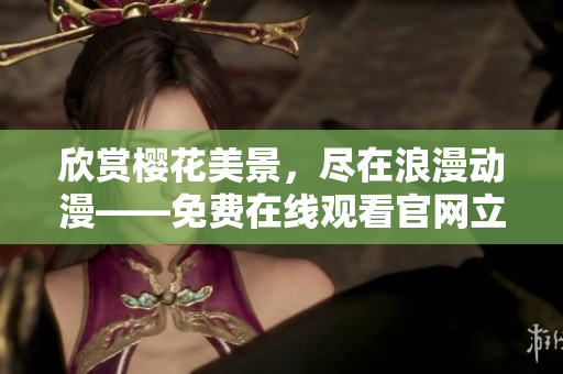 欣赏樱花美景，尽在浪漫动漫——免费在线观看官网立即开启你的樱花之旅!