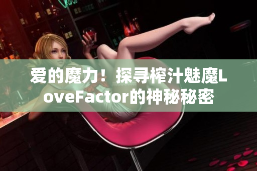 爱的魔力！探寻榨汁魅魔LoveFactor的神秘秘密