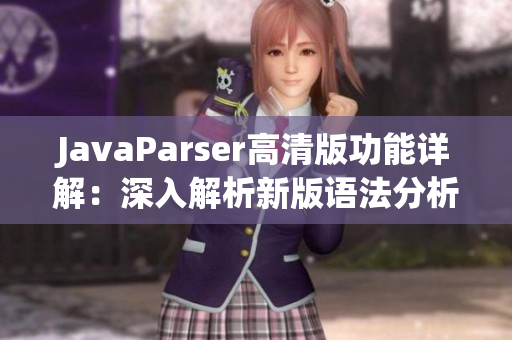 JavaParser高清版功能详解：深入解析新版语法分析器的优势与应用