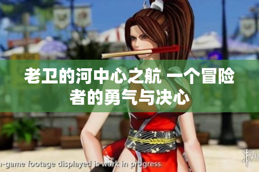 老卫的河中心之航 一个冒险者的勇气与决心