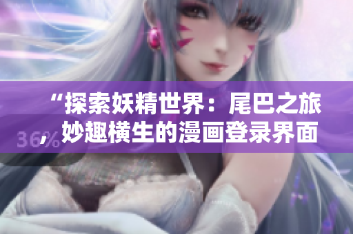 “探索妖精世界：尾巴之旅，妙趣横生的漫画登录界面”