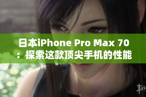 日本iPhone Pro Max 70：探索这款顶尖手机的性能和功能