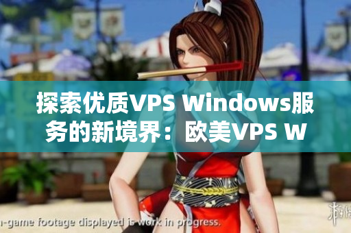 探索优质VPS Windows服务的新境界：欧美VPS Windows精选推荐