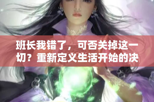 班长我错了，可否关掉这一切？重新定义生活开始的决定