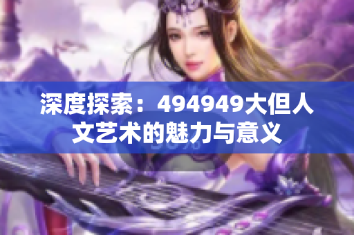 深度探索：494949大但人文艺术的魅力与意义