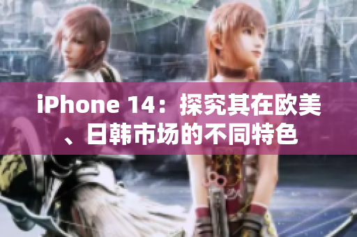 iPhone 14：探究其在欧美、日韩市场的不同特色