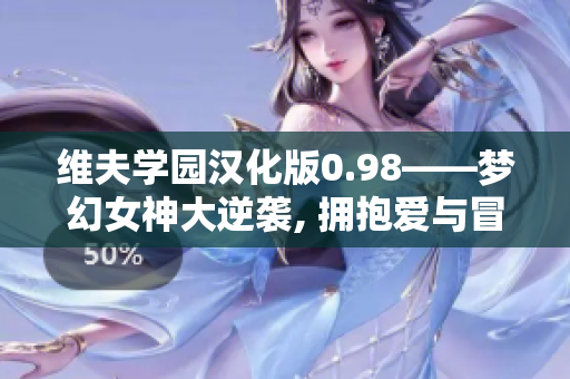 维夫学园汉化版0.98——梦幻女神大逆袭, 拥抱爱与冒险, 携手共度未来。