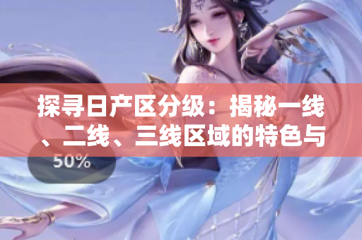 探寻日产区分级：揭秘一线、二线、三线区域的特色与发展趋势