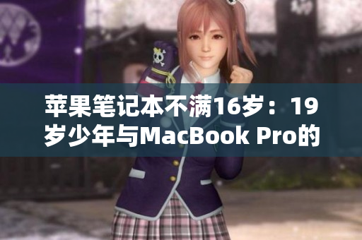 苹果笔记本不满16岁：19岁少年与MacBook Pro的不凡故事