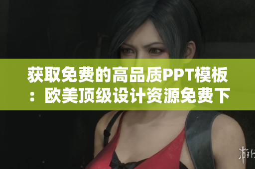 获取免费的高品质PPT模板：欧美顶级设计资源免费下载