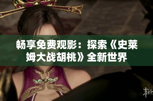 畅享免费观影：探索《史莱姆大战胡桃》全新世界