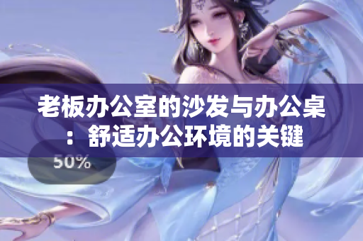 老板办公室的沙发与办公桌：舒适办公环境的关键
