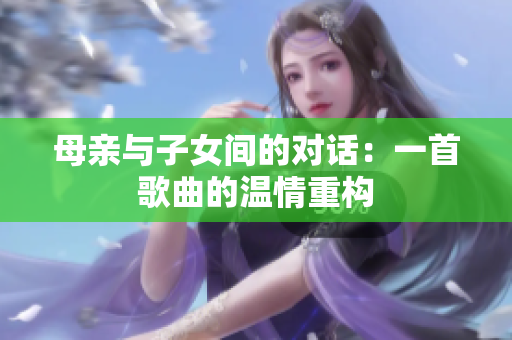 母亲与子女间的对话：一首歌曲的温情重构
