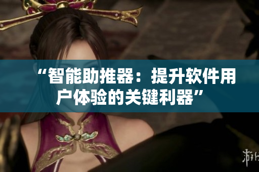 “智能助推器：提升软件用户体验的关键利器”