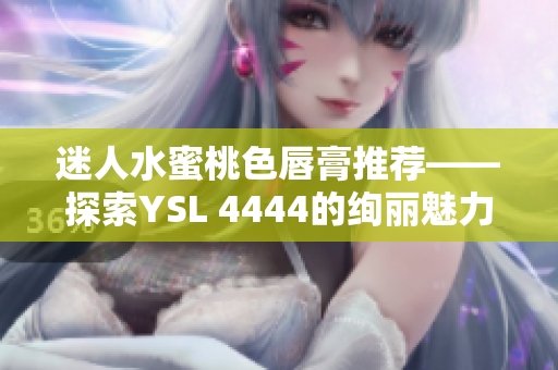 迷人水蜜桃色唇膏推荐——探索YSL 4444的绚丽魅力