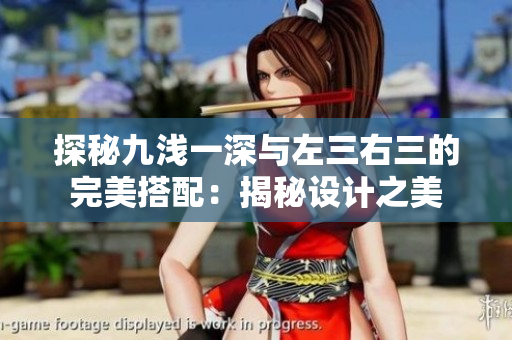 探秘九浅一深与左三右三的完美搭配：揭秘设计之美