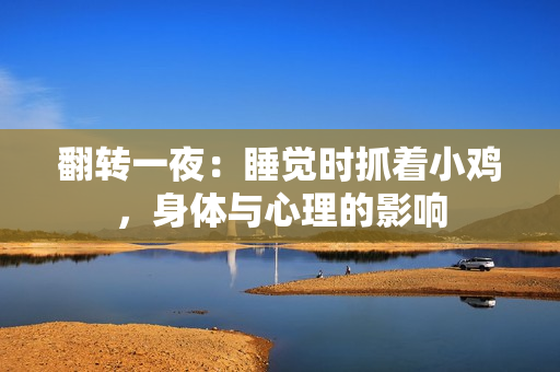 翻转一夜：睡觉时抓着小鸡，身体与心理的影响