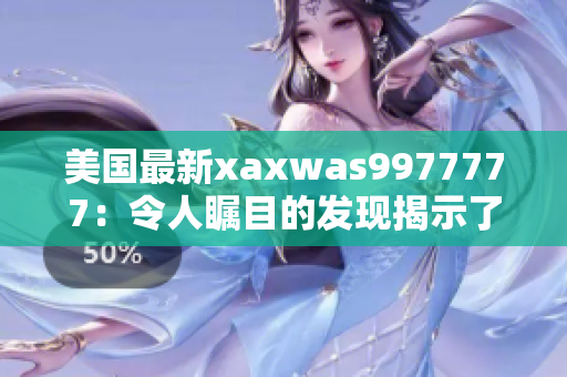 美国最新xaxwas9977777：令人瞩目的发现揭示了什么？