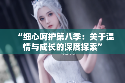 “细心呵护第八季：关于温情与成长的深度探索”