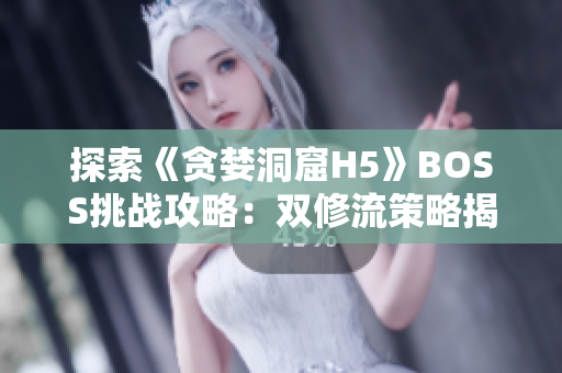 探索《贪婪洞窟H5》BOSS挑战攻略：双修流策略揭秘