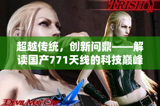超越传统，创新问鼎——解读国产771天线的科技巅峰