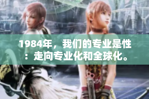 1984年，我们的专业是性：走向专业化和全球化。