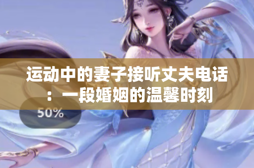 运动中的妻子接听丈夫电话：一段婚姻的温馨时刻