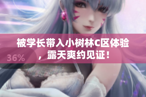 被学长带入小树林C区体验，露天爽约见证！