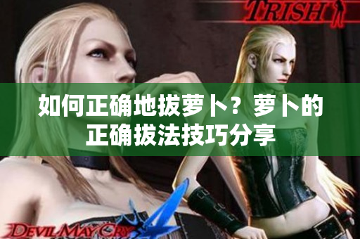 如何正确地拔萝卜？萝卜的正确拔法技巧分享
