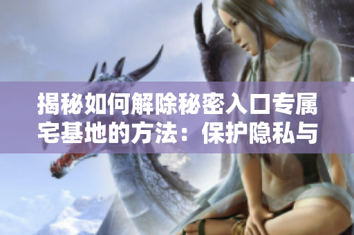 揭秘如何解除秘密入口专属宅基地的方法：保护隐私与安全的必经之路