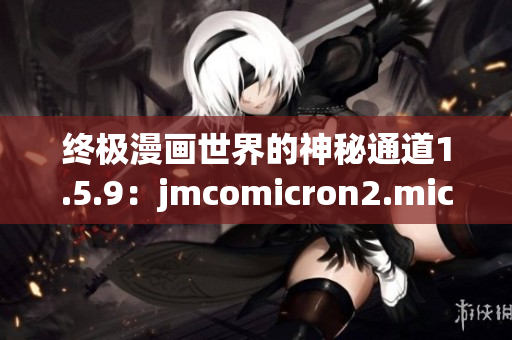 终极漫画世界的神秘通道1.5.9：jmcomicron2.mic引领进入奇幻天堂