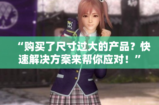 “购买了尺寸过大的产品？快速解决方案来帮你应对！”