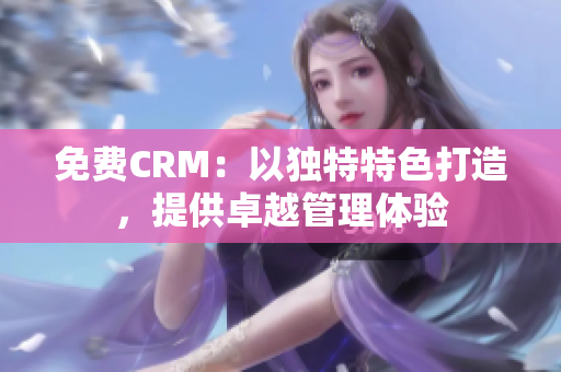 免费CRM：以独特特色打造，提供卓越管理体验