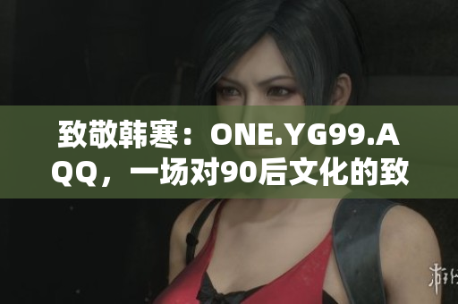 致敬韩寒：ONE.YG99.AQQ，一场对90后文化的致敬