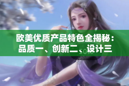 欧美优质产品特色全揭秘：品质一、创新二、设计三