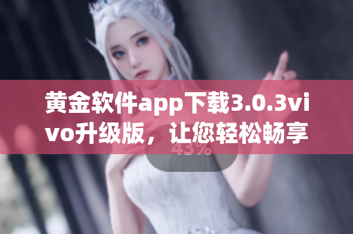 黄金软件app下载3.0.3vivo升级版，让您轻松畅享全新功能