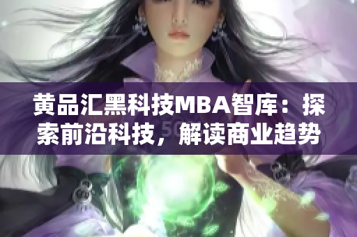 黄品汇黑科技MBA智库：探索前沿科技，解读商业趋势